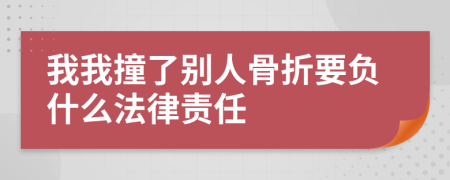 我我撞了别人骨折要负什么法律责任