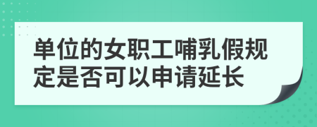 单位的女职工哺乳假规定是否可以申请延长