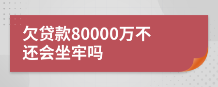 欠贷款80000万不还会坐牢吗