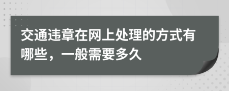 交通违章在网上处理的方式有哪些，一般需要多久