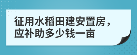 征用水稻田建安置房，应补助多少钱一亩