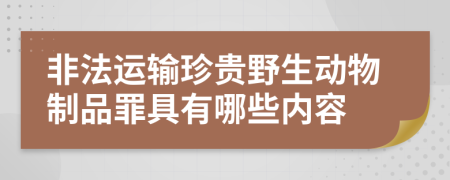 非法运输珍贵野生动物制品罪具有哪些内容