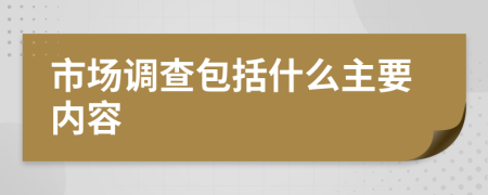 市场调查包括什么主要内容