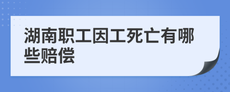 湖南职工因工死亡有哪些赔偿