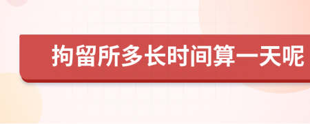 拘留所多长时间算一天呢