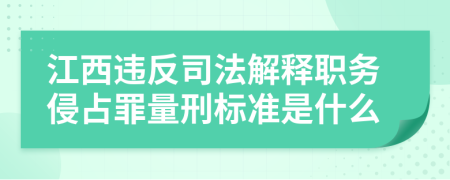 江西违反司法解释职务侵占罪量刑标准是什么