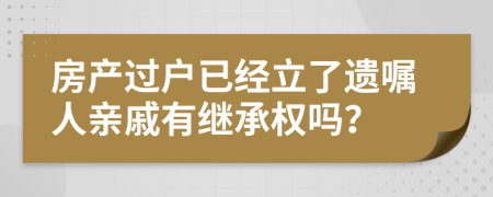 房产过户已经立了遗嘱人亲戚有继承权吗？