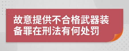 故意提供不合格武器装备罪在刑法有何处罚