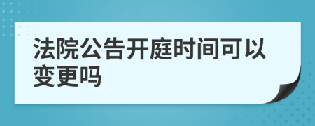 法院公告开庭时间可以变更吗