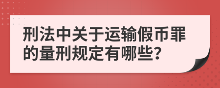 刑法中关于运输假币罪的量刑规定有哪些？