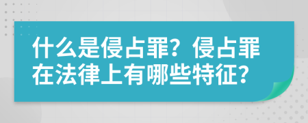 什么是侵占罪？侵占罪在法律上有哪些特征？