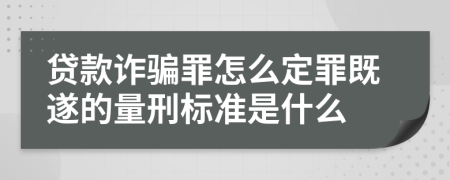 贷款诈骗罪怎么定罪既遂的量刑标准是什么