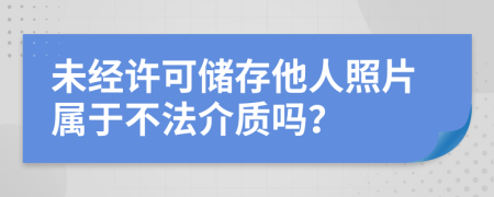 未经许可储存他人照片属于不法介质吗？