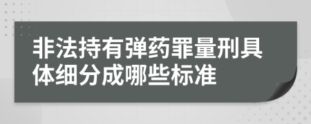 非法持有弹药罪量刑具体细分成哪些标准