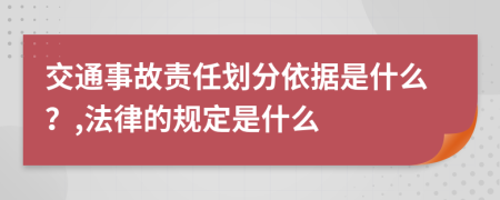 交通事故责任划分依据是什么？,法律的规定是什么