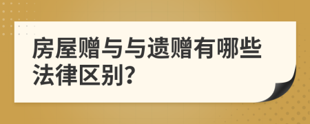 房屋赠与与遗赠有哪些法律区别？