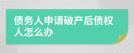 债务人申请破产后债权人怎么办