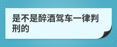 是不是醉酒驾车一律判刑的