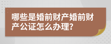 哪些是婚前财产婚前财产公证怎么办理？