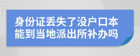 身份证丢失了没户口本能到当地派出所补办吗