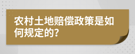 农村土地赔偿政策是如何规定的？