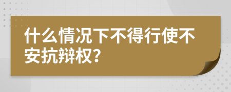 什么情况下不得行使不安抗辩权？