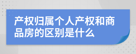 产权归属个人产权和商品房的区别是什么