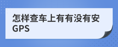 怎样查车上有有没有安GPS