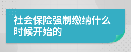 社会保险强制缴纳什么时候开始的