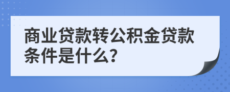 商业贷款转公积金贷款条件是什么？