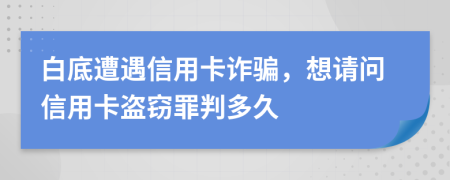 白底遭遇信用卡诈骗，想请问信用卡盗窃罪判多久