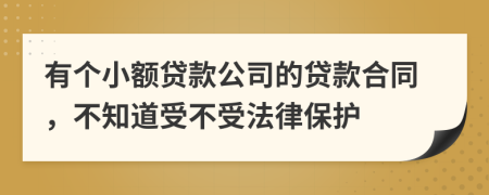 有个小额贷款公司的贷款合同，不知道受不受法律保护