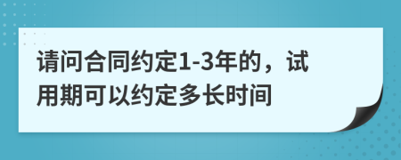 请问合同约定1-3年的，试用期可以约定多长时间