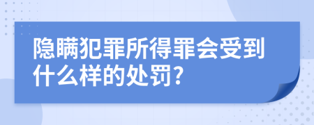 隐瞒犯罪所得罪会受到什么样的处罚?