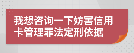 我想咨询一下妨害信用卡管理罪法定刑依据