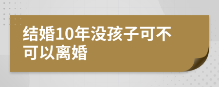 结婚10年没孩子可不可以离婚