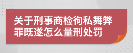 关于刑事商检徇私舞弊罪既遂怎么量刑处罚