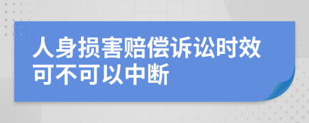 人身损害赔偿诉讼时效可不可以中断