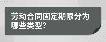 劳动合同固定期限分为哪些类型？
