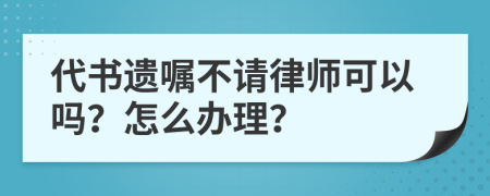 代书遗嘱不请律师可以吗？怎么办理？