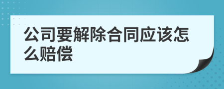 公司要解除合同应该怎么赔偿