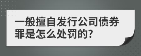 一般擅自发行公司债券罪是怎么处罚的?