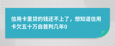 信用卡里贷的钱还不上了，想知道信用卡欠五十万自首判几年0