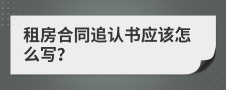 租房合同追认书应该怎么写？