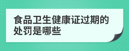 食品卫生健康证过期的处罚是哪些