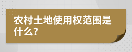 农村土地使用权范围是什么？