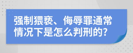 强制猥亵、侮辱罪通常情况下是怎么判刑的?