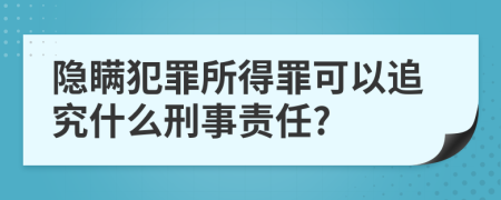 隐瞒犯罪所得罪可以追究什么刑事责任?