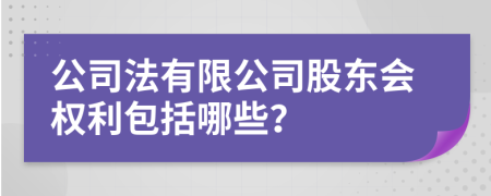 公司法有限公司股东会权利包括哪些？