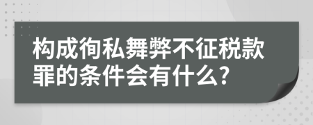 构成徇私舞弊不征税款罪的条件会有什么?